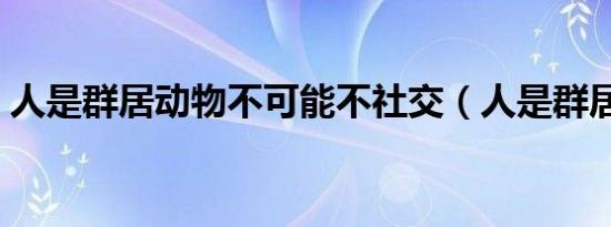 人是群居动物不可能不社交（人是群居动物）