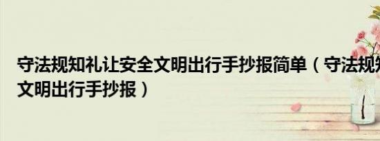 守法规知礼让安全文明出行手抄报简单（守法规知礼让安全文明出行手抄报）