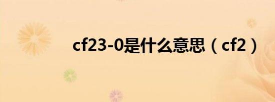 cf23-0是什么意思（cf2）