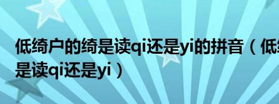 低绮户的绮是读qi还是yi的拼音（低绮户的绮是读qi还是yi）