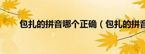 包扎的拼音哪个正确（包扎的拼音）