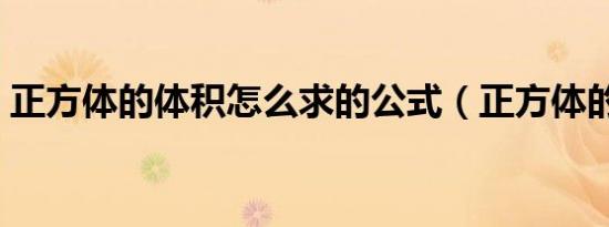 正方体的体积怎么求的公式（正方体的体积）