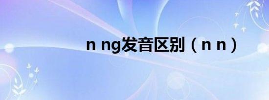 n ng发音区别（n n）