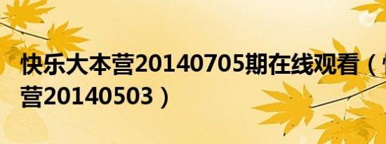 快乐大本营20140705期在线观看（快乐大本营20140503）