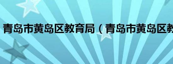 青岛市黄岛区教育局（青岛市黄岛区教育局）