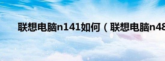 联想电脑n141如何（联想电脑n480）