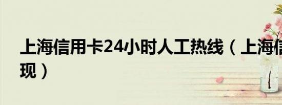上海信用卡24小时人工热线（上海信用卡提现）