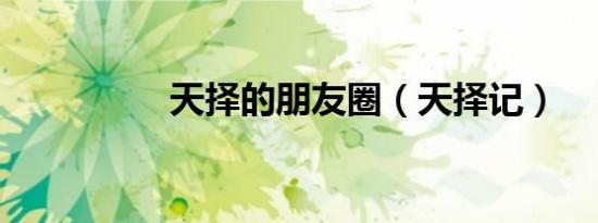 天择的朋友圈（天择记）