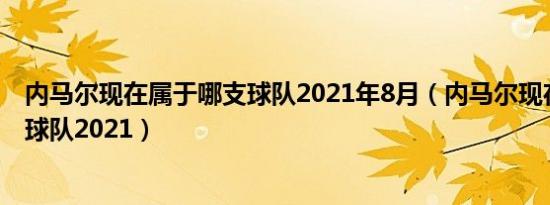 内马尔现在属于哪支球队2021年8月（内马尔现在属于哪支球队2021）