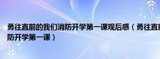 勇往直前的我们消防开学第一课观后感（勇往直前的我们消防开学第一课）