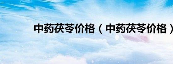 中药茯苓价格（中药茯苓价格）