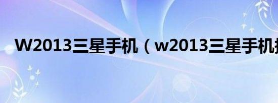 W2013三星手机（w2013三星手机报价）