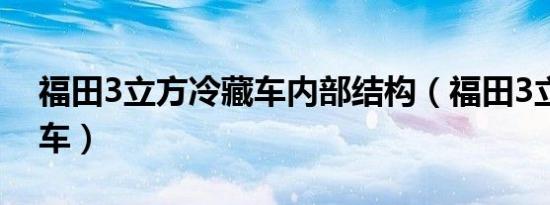 福田3立方冷藏车内部结构（福田3立方冷藏车）