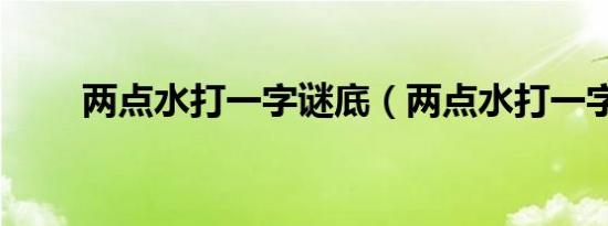 两点水打一字谜底（两点水打一字）