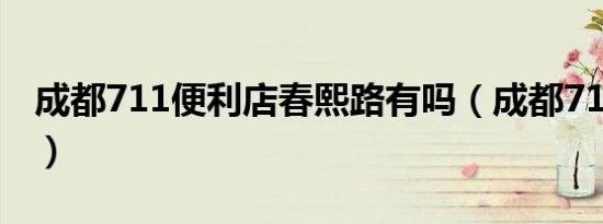 成都711便利店春熙路有吗（成都711便利店）