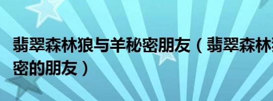 翡翠森林狼与羊秘密朋友（翡翠森林狼与羊秘密的朋友）