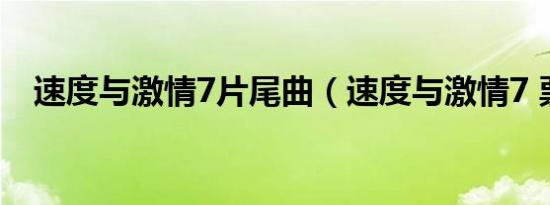 速度与激情7片尾曲（速度与激情7 票房）