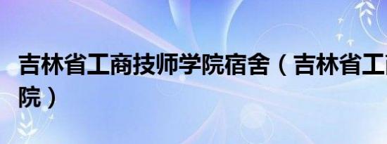 吉林省工商技师学院宿舍（吉林省工商技师学院）