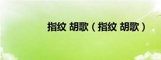 指纹 胡歌（指纹 胡歌）