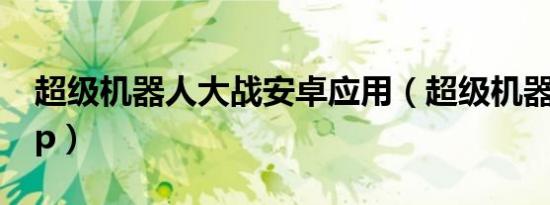 超级机器人大战安卓应用（超级机器人大战ap）