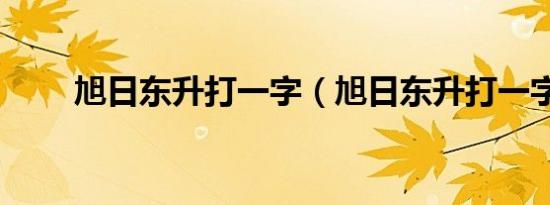 旭日东升打一字（旭日东升打一字）