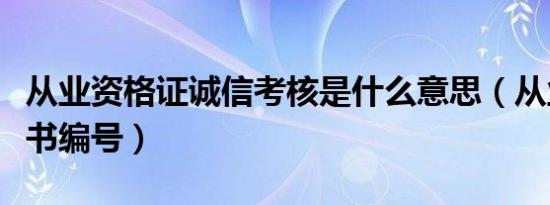 从业资格证诚信考核是什么意思（从业资格证书编号）