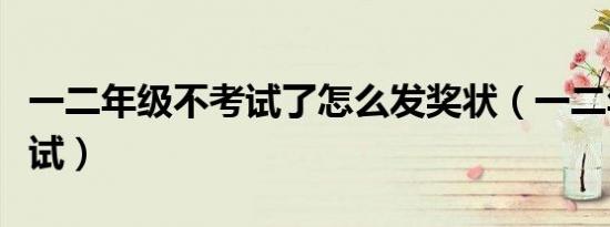 一二年级不考试了怎么发奖状（一二年级不考试）