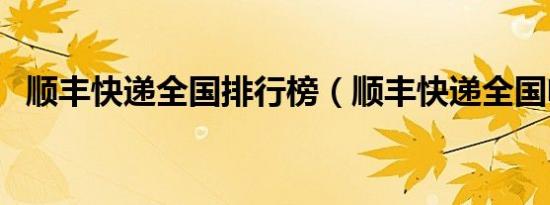 顺丰快递全国排行榜（顺丰快递全国电话）
