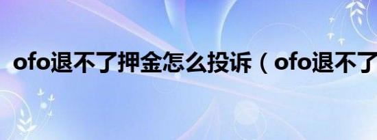 ofo退不了押金怎么投诉（ofo退不了押金）