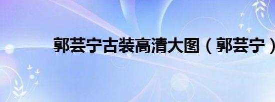 郭芸宁古装高清大图（郭芸宁）
