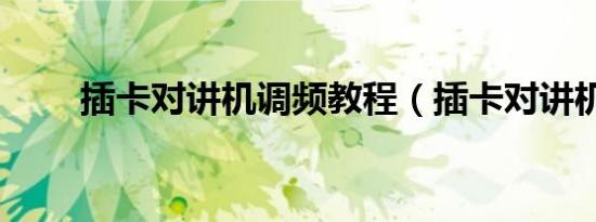 插卡对讲机调频教程（插卡对讲机）