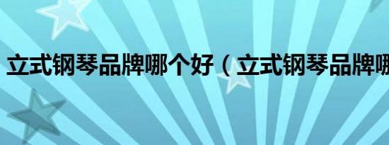 立式钢琴品牌哪个好（立式钢琴品牌哪个好）