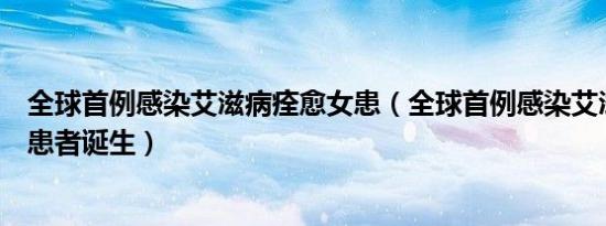 全球首例感染艾滋病痊愈女患（全球首例感染艾滋病痊愈女患者诞生）