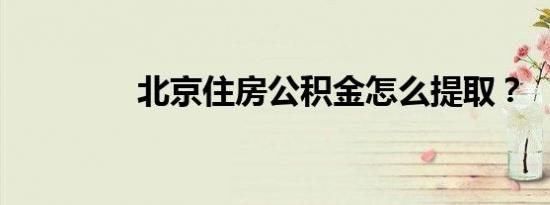 北京住房公积金怎么提取？