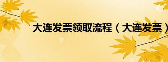 大连发票领取流程（大连发票）