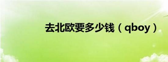 去北欧要多少钱（qboy）