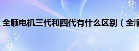 全顺电机三代和四代有什么区别（全顺电机）