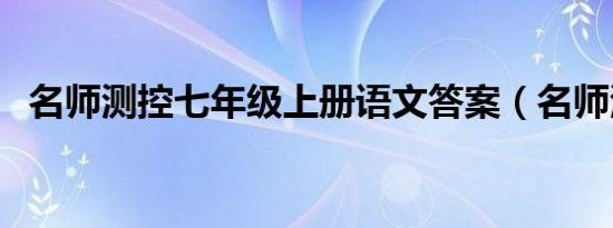 名师测控七年级上册语文答案（名师测控）