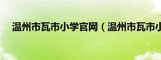 温州市瓦市小学官网（温州市瓦市小学）
