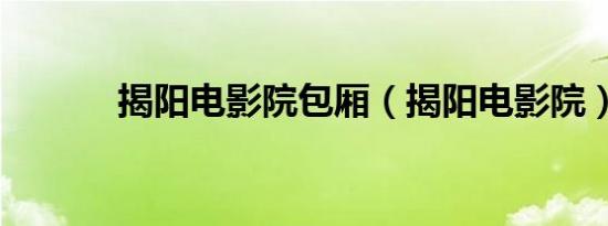 揭阳电影院包厢（揭阳电影院）