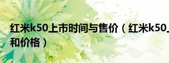红米k50上市时间与售价（红米k50上市时间和价格）