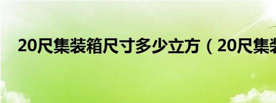 20尺集装箱尺寸多少立方（20尺集装箱）