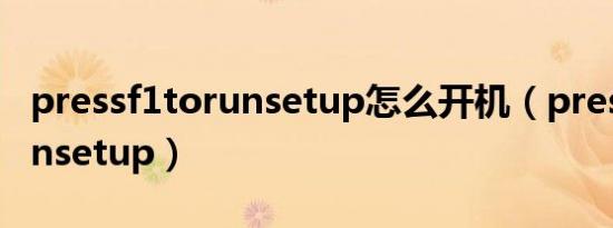 pressf1torunsetup怎么开机（pressf1torunsetup）