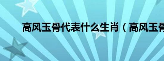 高风玉骨代表什么生肖（高风玉骨）