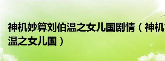 神机妙算刘伯温之女儿国剧情（神机妙算刘伯温之女儿国）