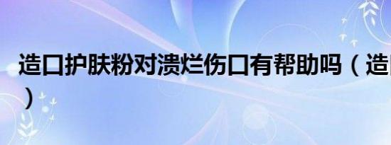 造口护肤粉对溃烂伤口有帮助吗（造口护肤粉）