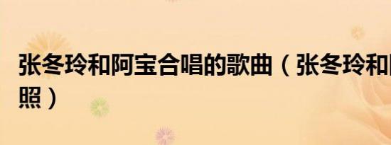 张冬玲和阿宝合唱的歌曲（张冬玲和阿宝结婚照）