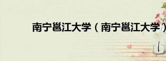 南宁邕江大学（南宁邕江大学）