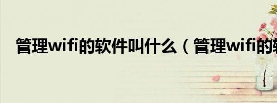 管理wifi的软件叫什么（管理wifi的软件）