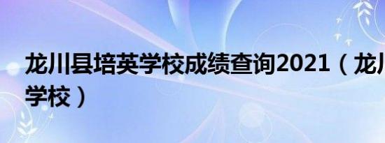 龙川县培英学校成绩查询2021（龙川县培英学校）